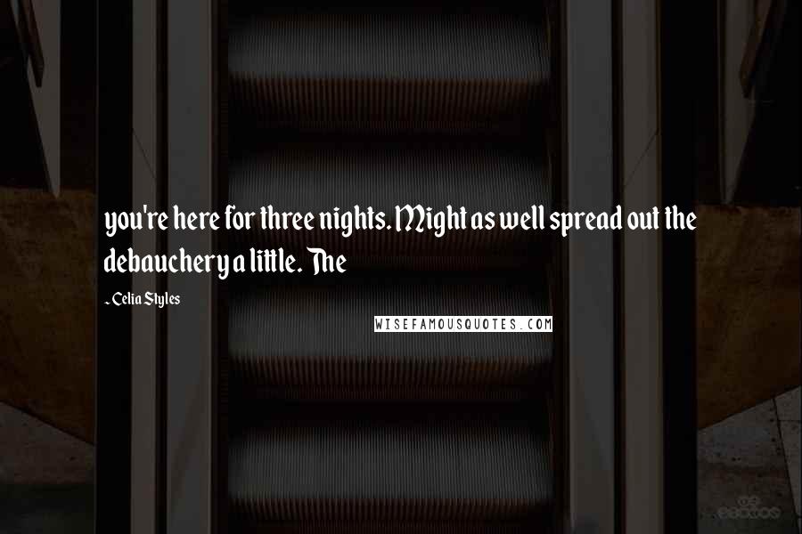 Celia Styles Quotes: you're here for three nights. Might as well spread out the debauchery a little. The