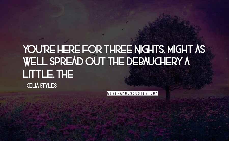 Celia Styles Quotes: you're here for three nights. Might as well spread out the debauchery a little. The