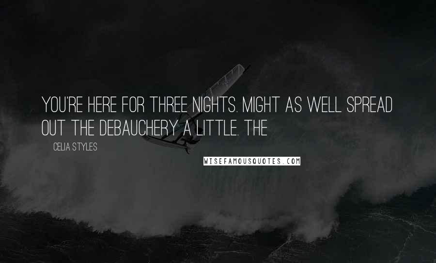 Celia Styles Quotes: you're here for three nights. Might as well spread out the debauchery a little. The