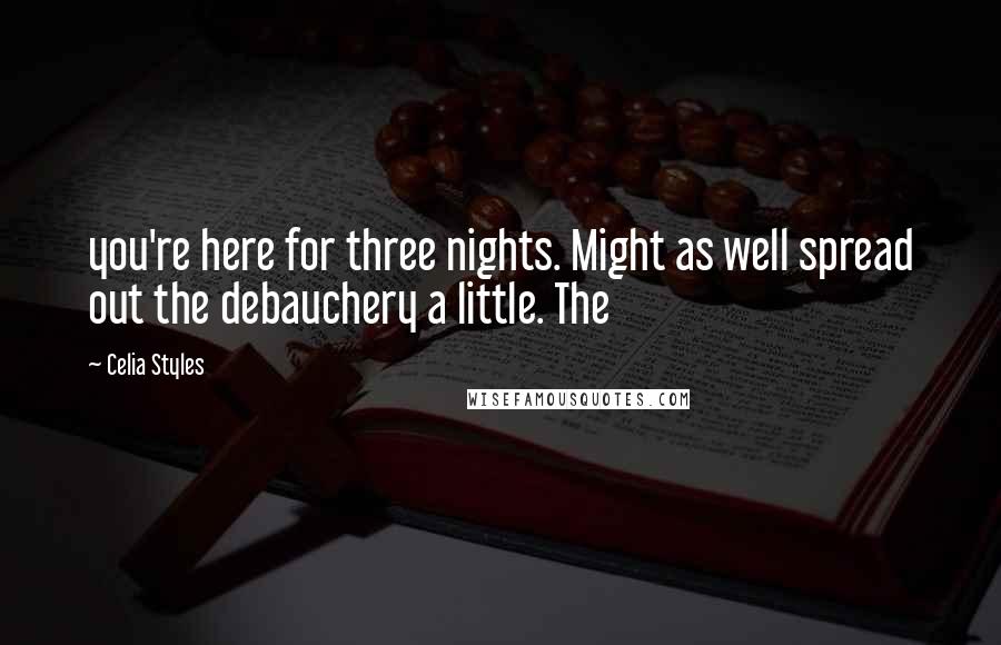 Celia Styles Quotes: you're here for three nights. Might as well spread out the debauchery a little. The