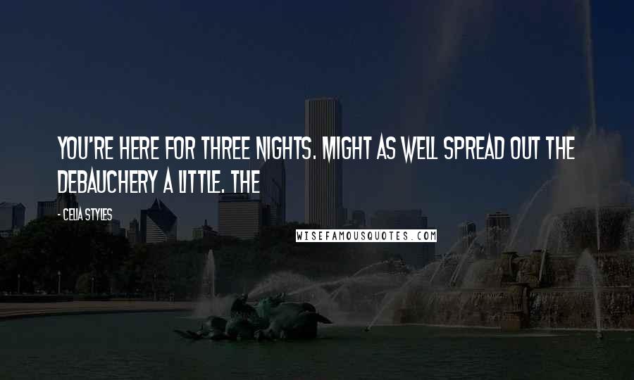 Celia Styles Quotes: you're here for three nights. Might as well spread out the debauchery a little. The