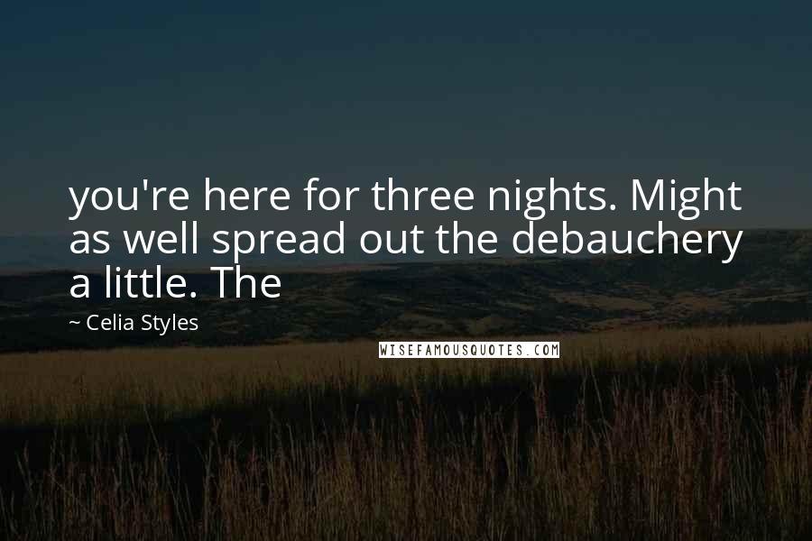 Celia Styles Quotes: you're here for three nights. Might as well spread out the debauchery a little. The