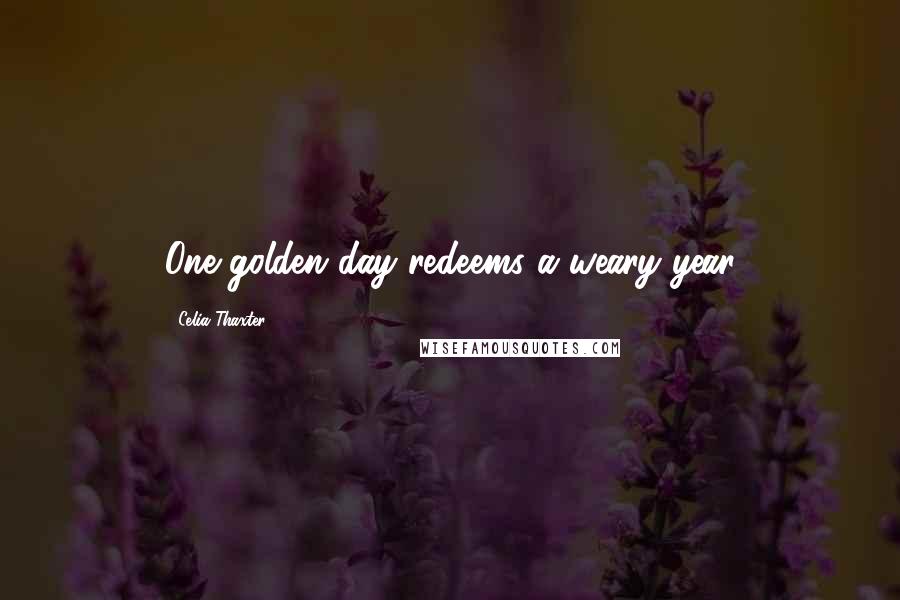 Celia Thaxter Quotes: One golden day redeems a weary year