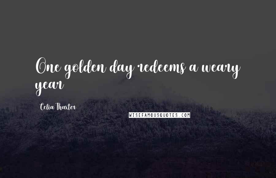 Celia Thaxter Quotes: One golden day redeems a weary year