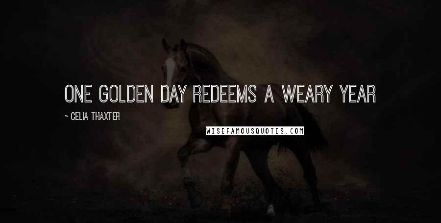 Celia Thaxter Quotes: One golden day redeems a weary year