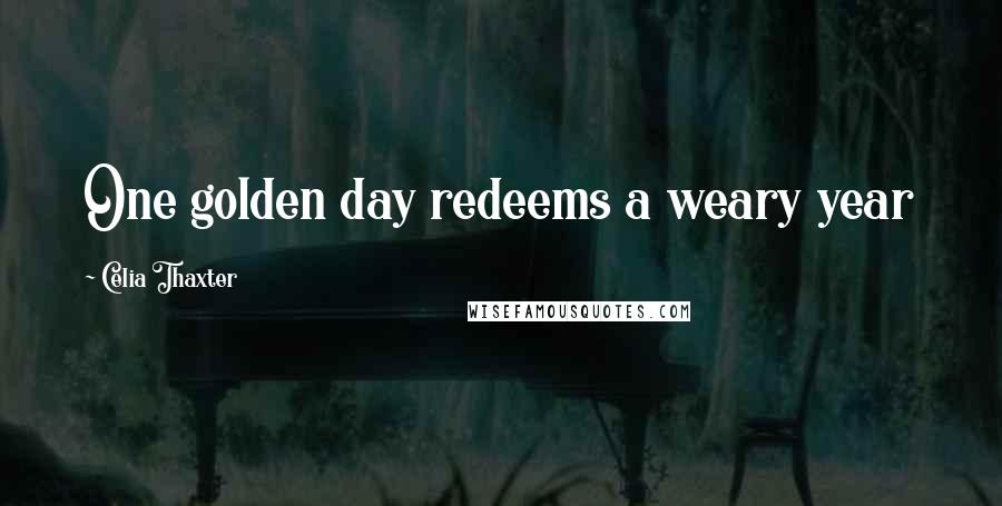 Celia Thaxter Quotes: One golden day redeems a weary year