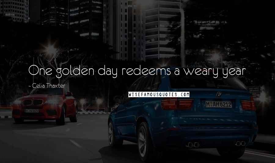 Celia Thaxter Quotes: One golden day redeems a weary year