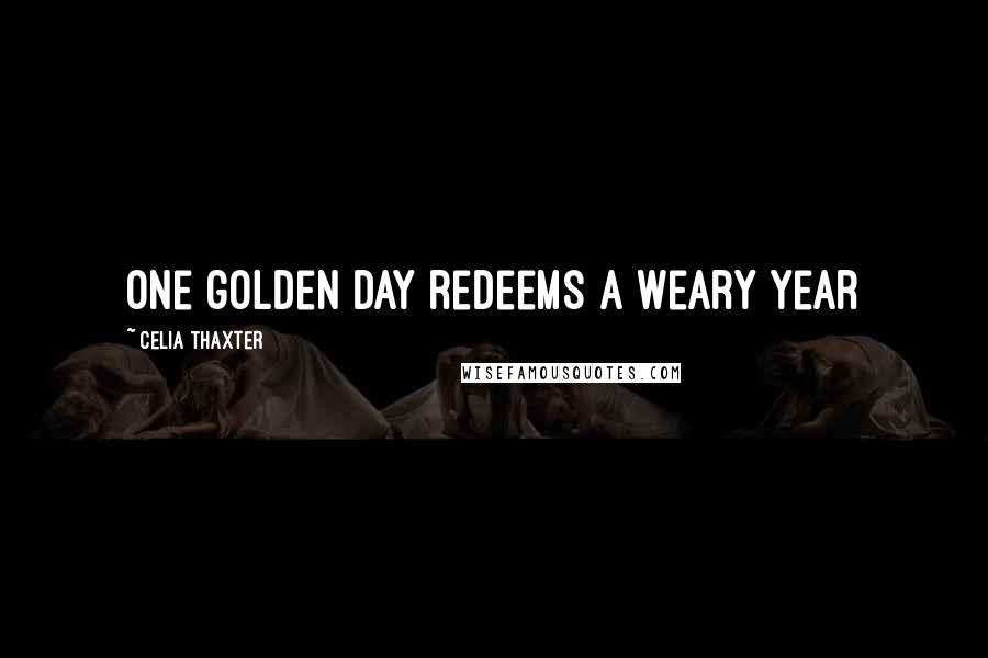 Celia Thaxter Quotes: One golden day redeems a weary year