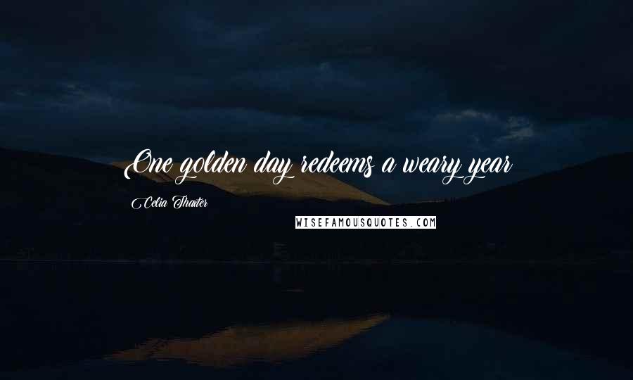 Celia Thaxter Quotes: One golden day redeems a weary year