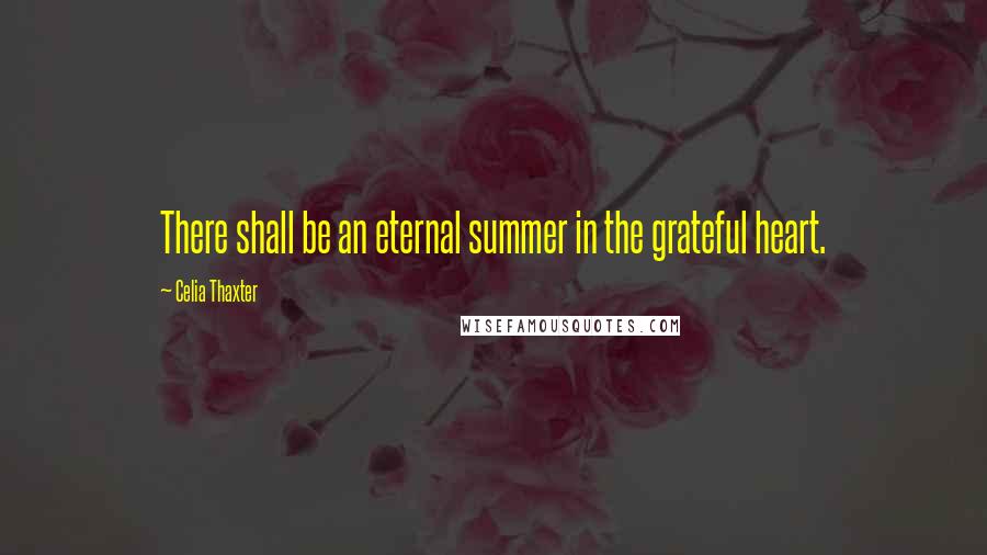 Celia Thaxter Quotes: There shall be an eternal summer in the grateful heart.