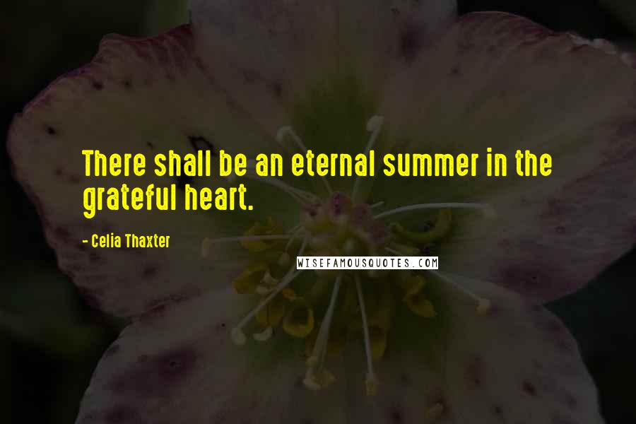 Celia Thaxter Quotes: There shall be an eternal summer in the grateful heart.