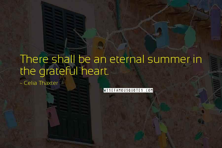 Celia Thaxter Quotes: There shall be an eternal summer in the grateful heart.