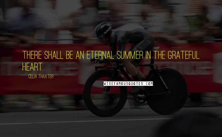 Celia Thaxter Quotes: There shall be an eternal summer in the grateful heart.