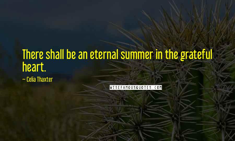 Celia Thaxter Quotes: There shall be an eternal summer in the grateful heart.