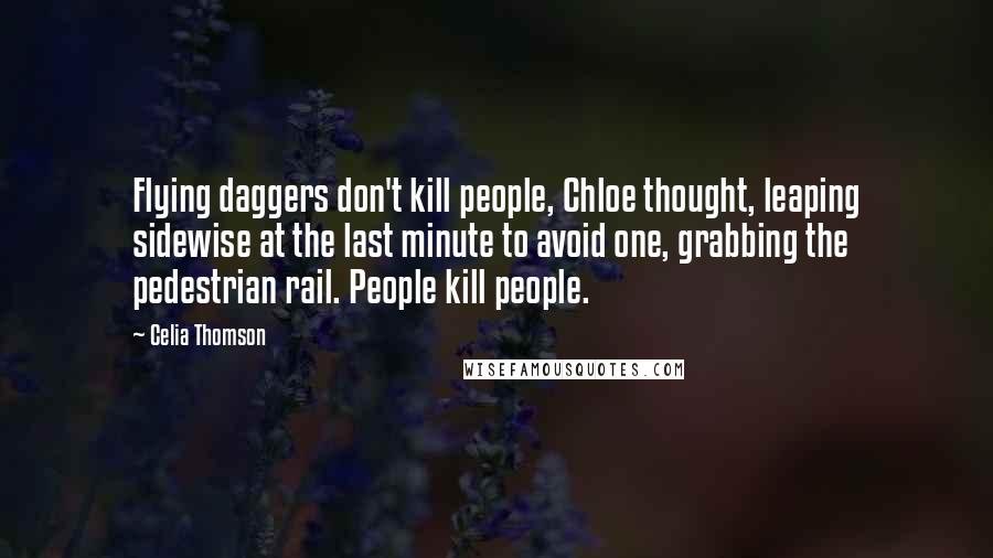 Celia Thomson Quotes: Flying daggers don't kill people, Chloe thought, leaping sidewise at the last minute to avoid one, grabbing the pedestrian rail. People kill people.