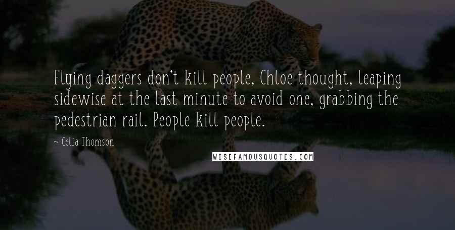 Celia Thomson Quotes: Flying daggers don't kill people, Chloe thought, leaping sidewise at the last minute to avoid one, grabbing the pedestrian rail. People kill people.