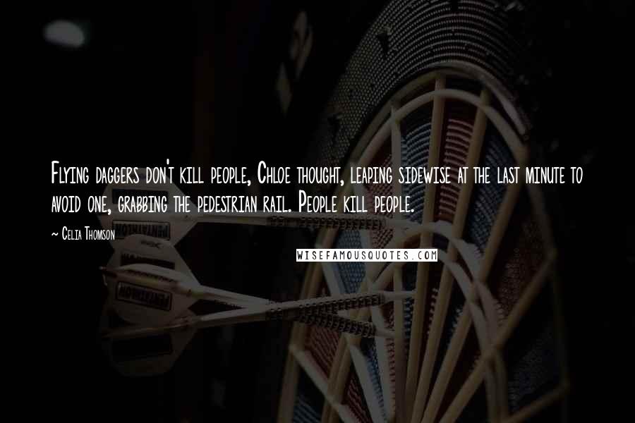 Celia Thomson Quotes: Flying daggers don't kill people, Chloe thought, leaping sidewise at the last minute to avoid one, grabbing the pedestrian rail. People kill people.