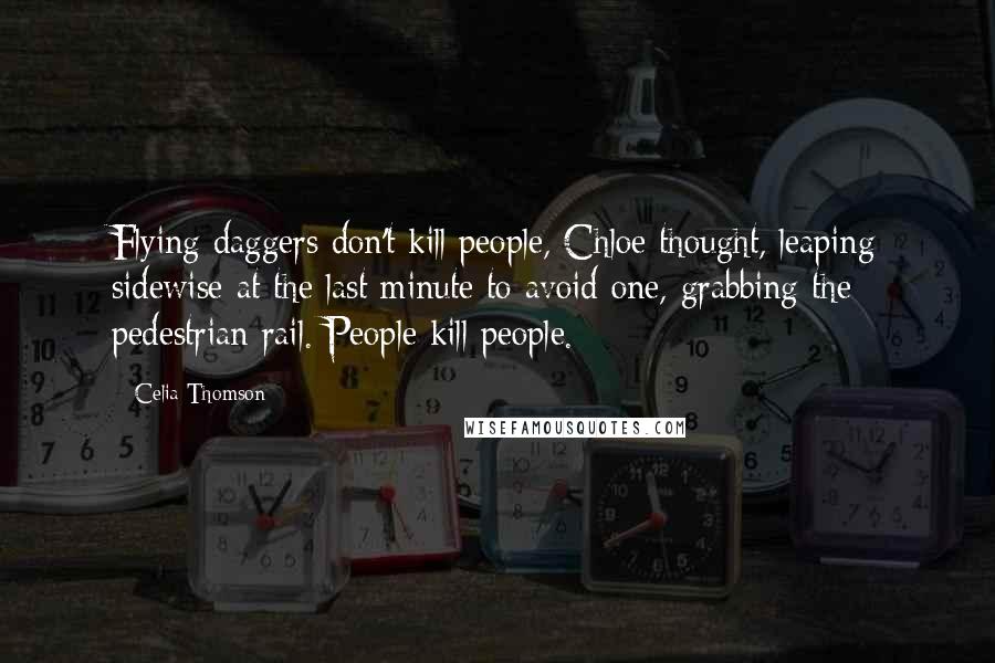 Celia Thomson Quotes: Flying daggers don't kill people, Chloe thought, leaping sidewise at the last minute to avoid one, grabbing the pedestrian rail. People kill people.