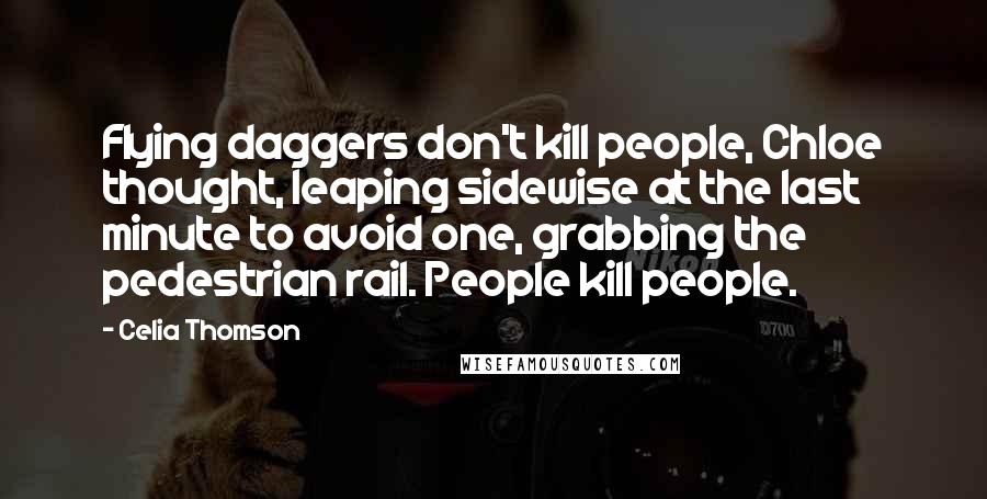 Celia Thomson Quotes: Flying daggers don't kill people, Chloe thought, leaping sidewise at the last minute to avoid one, grabbing the pedestrian rail. People kill people.