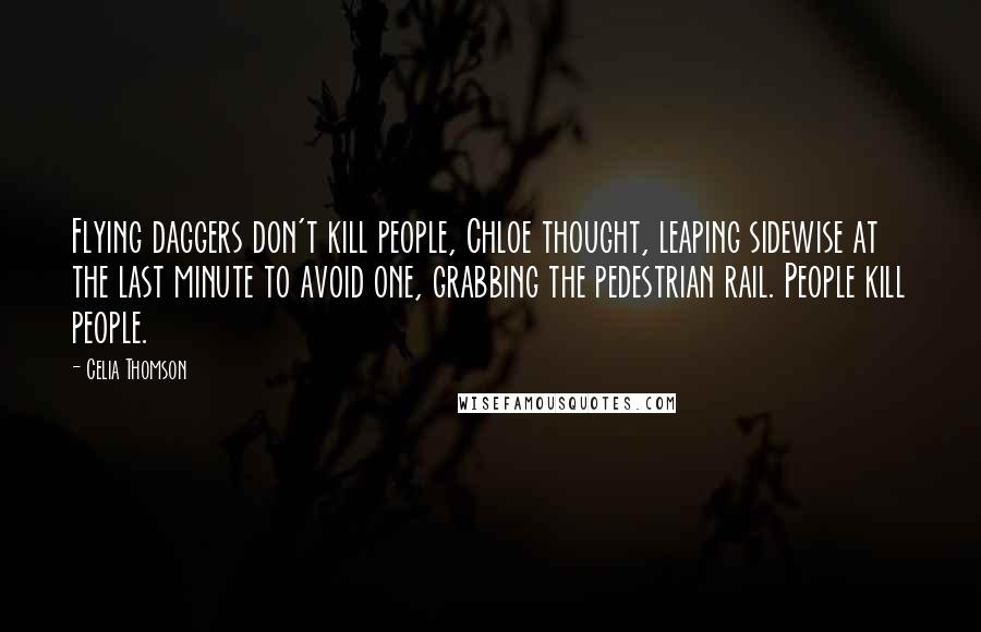 Celia Thomson Quotes: Flying daggers don't kill people, Chloe thought, leaping sidewise at the last minute to avoid one, grabbing the pedestrian rail. People kill people.