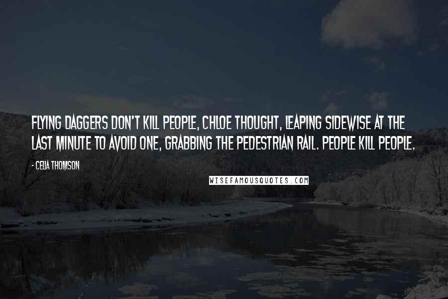 Celia Thomson Quotes: Flying daggers don't kill people, Chloe thought, leaping sidewise at the last minute to avoid one, grabbing the pedestrian rail. People kill people.