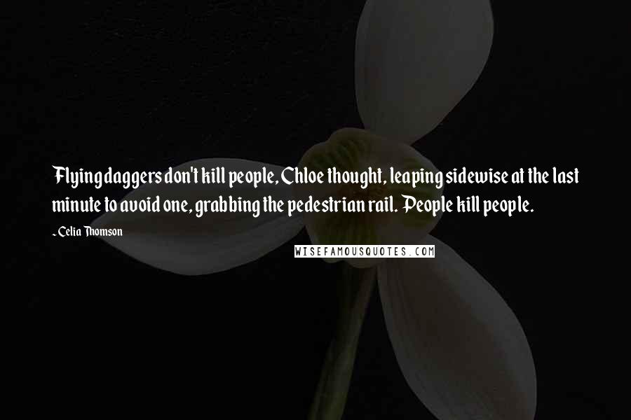 Celia Thomson Quotes: Flying daggers don't kill people, Chloe thought, leaping sidewise at the last minute to avoid one, grabbing the pedestrian rail. People kill people.