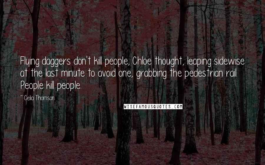 Celia Thomson Quotes: Flying daggers don't kill people, Chloe thought, leaping sidewise at the last minute to avoid one, grabbing the pedestrian rail. People kill people.