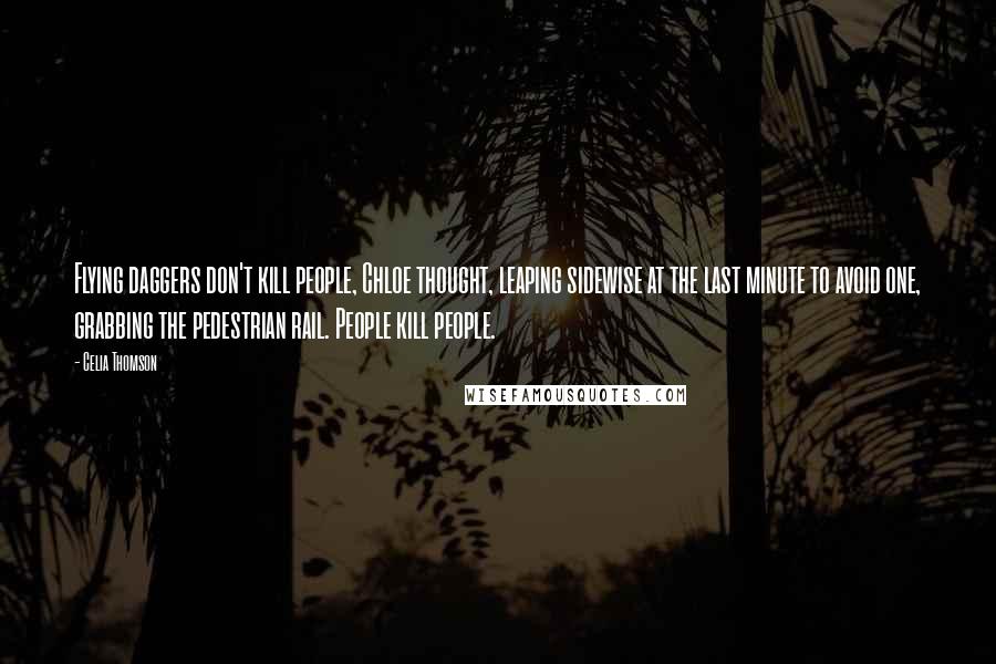 Celia Thomson Quotes: Flying daggers don't kill people, Chloe thought, leaping sidewise at the last minute to avoid one, grabbing the pedestrian rail. People kill people.