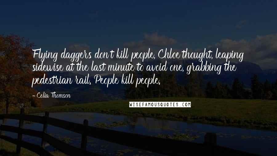 Celia Thomson Quotes: Flying daggers don't kill people, Chloe thought, leaping sidewise at the last minute to avoid one, grabbing the pedestrian rail. People kill people.