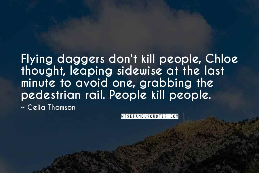 Celia Thomson Quotes: Flying daggers don't kill people, Chloe thought, leaping sidewise at the last minute to avoid one, grabbing the pedestrian rail. People kill people.