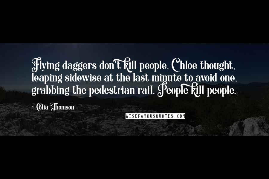 Celia Thomson Quotes: Flying daggers don't kill people, Chloe thought, leaping sidewise at the last minute to avoid one, grabbing the pedestrian rail. People kill people.