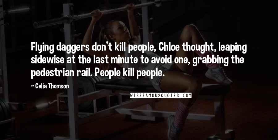 Celia Thomson Quotes: Flying daggers don't kill people, Chloe thought, leaping sidewise at the last minute to avoid one, grabbing the pedestrian rail. People kill people.