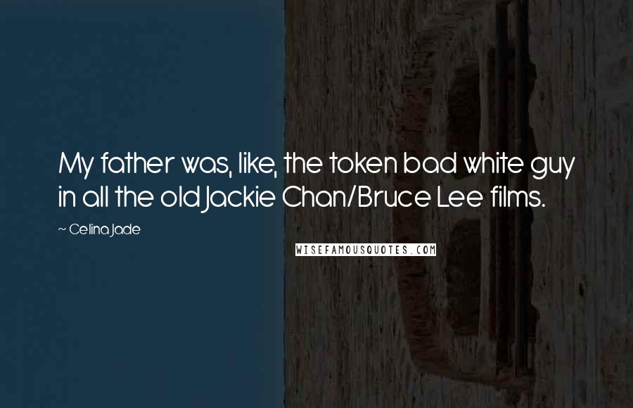 Celina Jade Quotes: My father was, like, the token bad white guy in all the old Jackie Chan/Bruce Lee films.