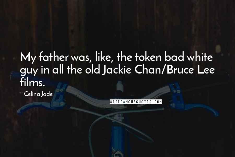 Celina Jade Quotes: My father was, like, the token bad white guy in all the old Jackie Chan/Bruce Lee films.