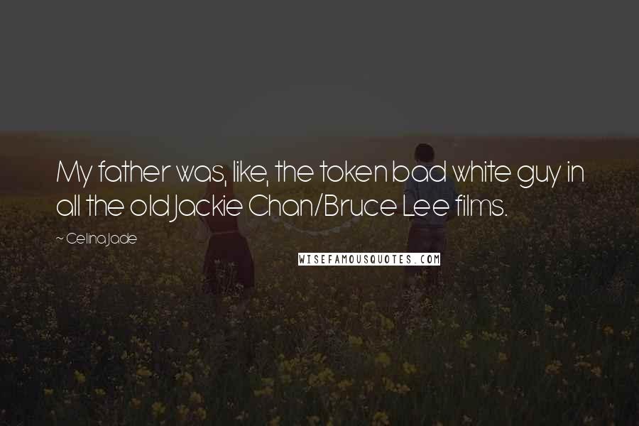 Celina Jade Quotes: My father was, like, the token bad white guy in all the old Jackie Chan/Bruce Lee films.