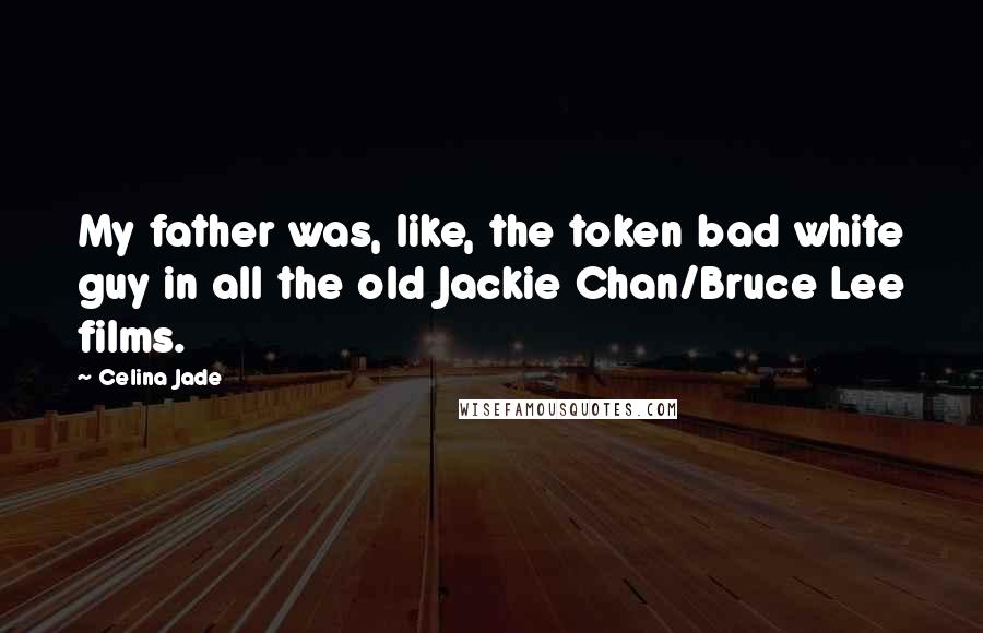 Celina Jade Quotes: My father was, like, the token bad white guy in all the old Jackie Chan/Bruce Lee films.