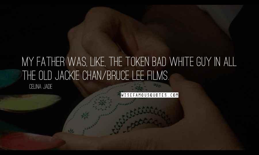 Celina Jade Quotes: My father was, like, the token bad white guy in all the old Jackie Chan/Bruce Lee films.