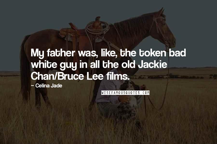 Celina Jade Quotes: My father was, like, the token bad white guy in all the old Jackie Chan/Bruce Lee films.