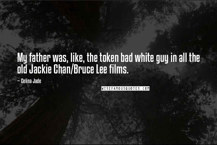 Celina Jade Quotes: My father was, like, the token bad white guy in all the old Jackie Chan/Bruce Lee films.