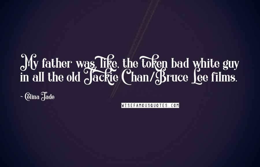 Celina Jade Quotes: My father was, like, the token bad white guy in all the old Jackie Chan/Bruce Lee films.