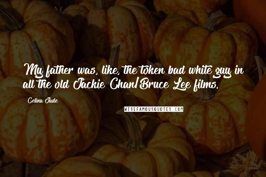 Celina Jade Quotes: My father was, like, the token bad white guy in all the old Jackie Chan/Bruce Lee films.