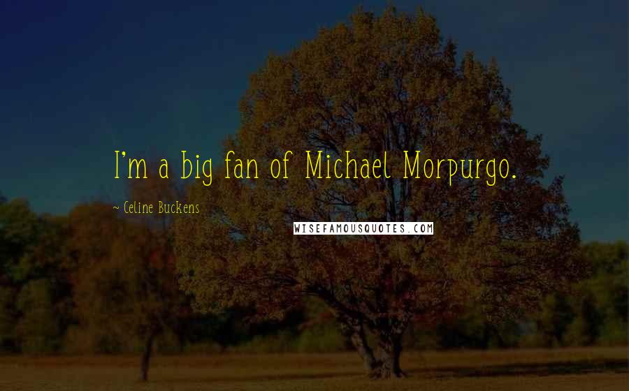 Celine Buckens Quotes: I'm a big fan of Michael Morpurgo.
