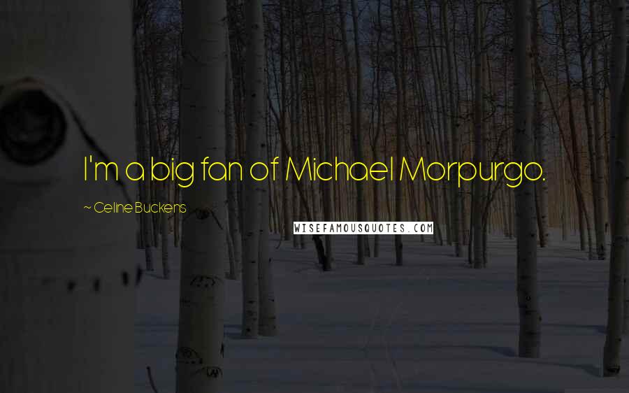 Celine Buckens Quotes: I'm a big fan of Michael Morpurgo.