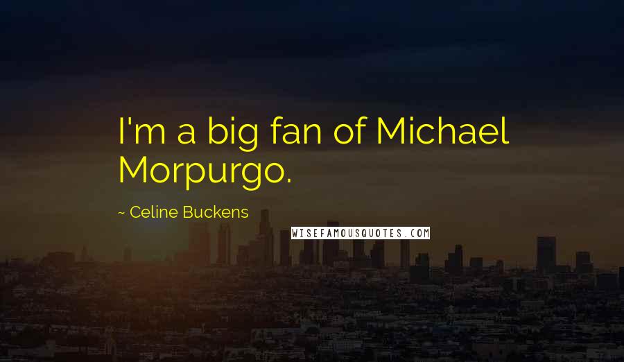 Celine Buckens Quotes: I'm a big fan of Michael Morpurgo.