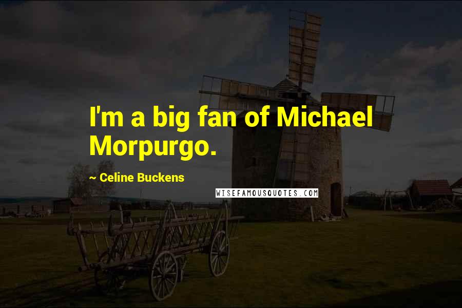 Celine Buckens Quotes: I'm a big fan of Michael Morpurgo.