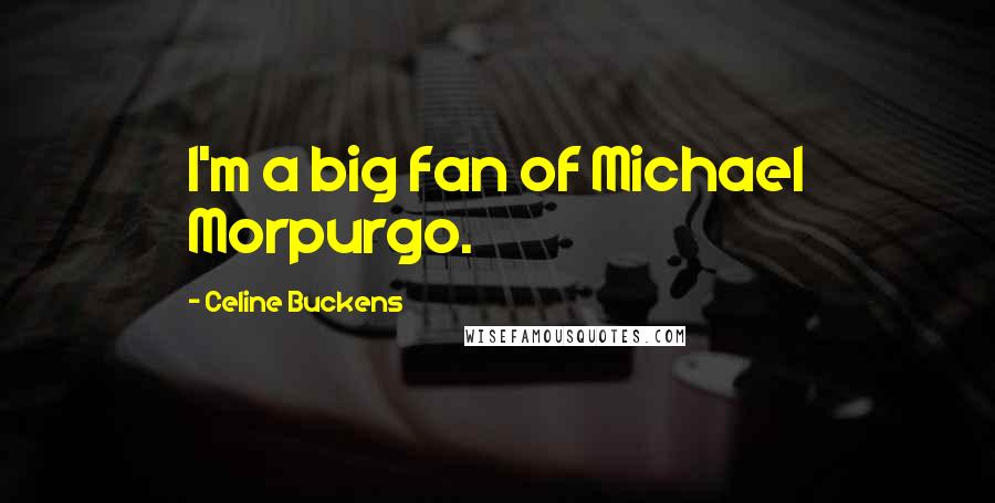 Celine Buckens Quotes: I'm a big fan of Michael Morpurgo.