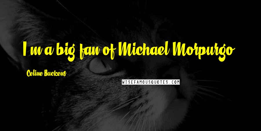 Celine Buckens Quotes: I'm a big fan of Michael Morpurgo.