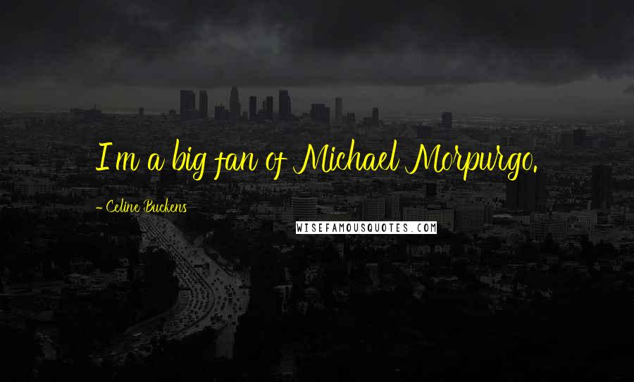 Celine Buckens Quotes: I'm a big fan of Michael Morpurgo.