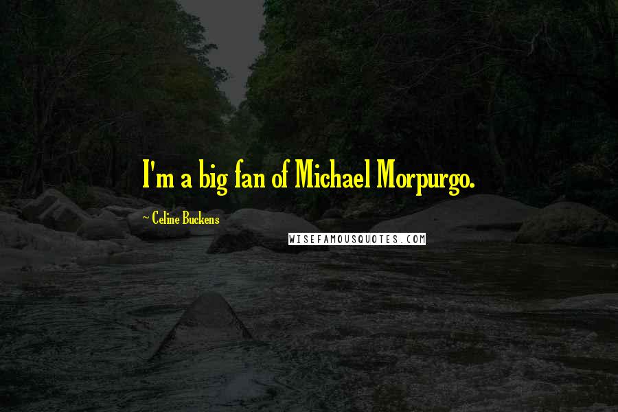 Celine Buckens Quotes: I'm a big fan of Michael Morpurgo.