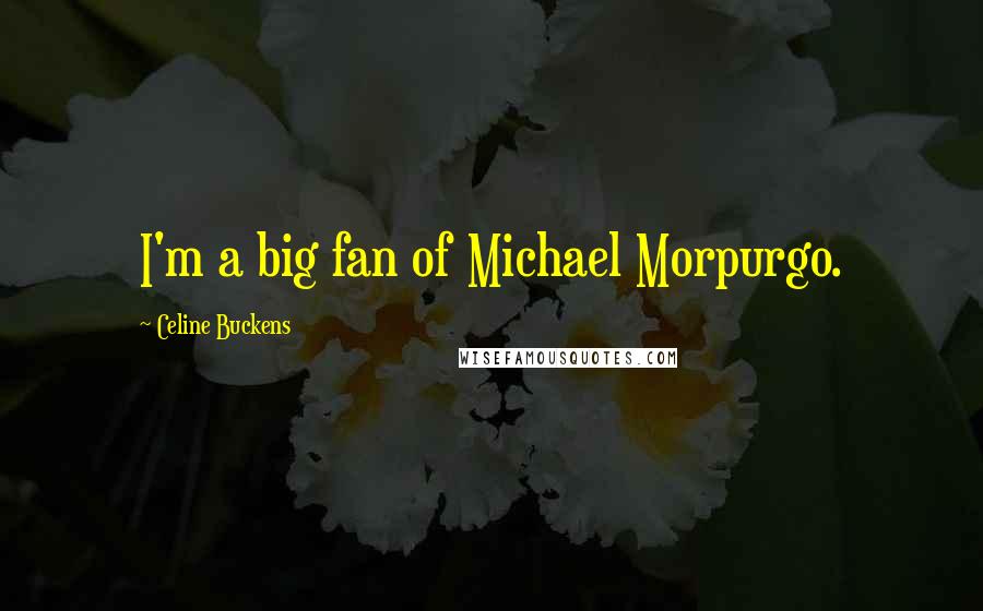 Celine Buckens Quotes: I'm a big fan of Michael Morpurgo.
